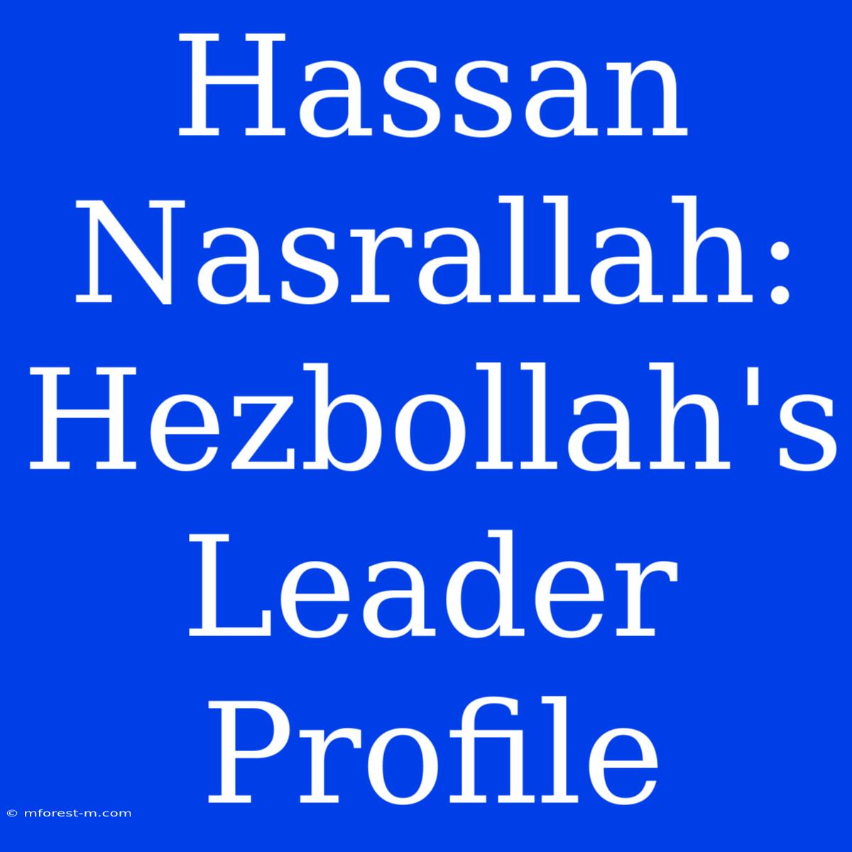 Hassan Nasrallah: Hezbollah's Leader Profile