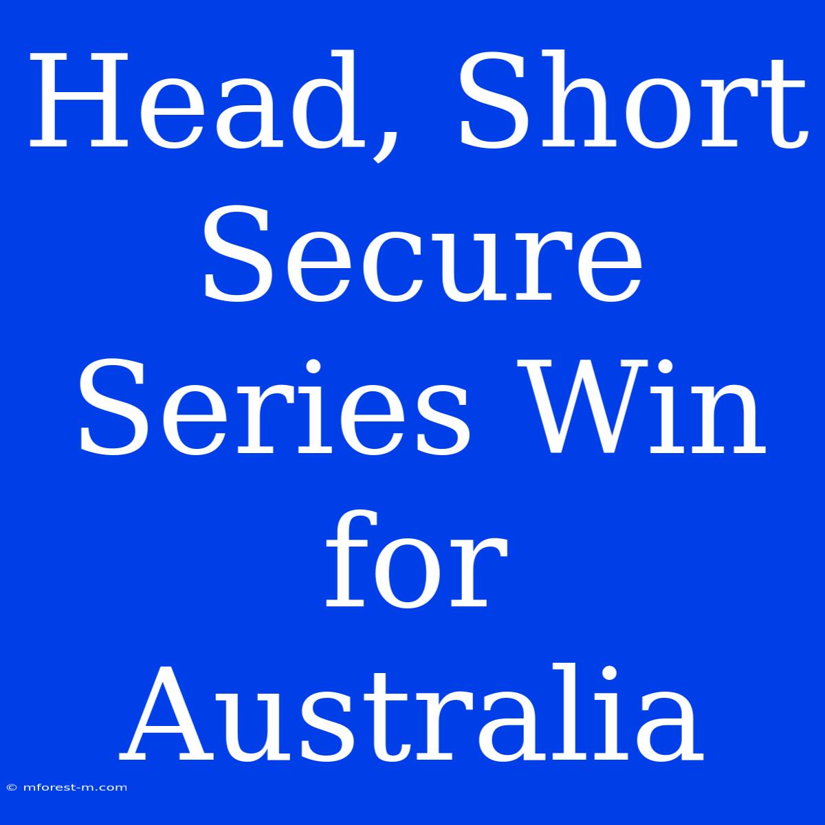 Head, Short Secure Series Win For Australia