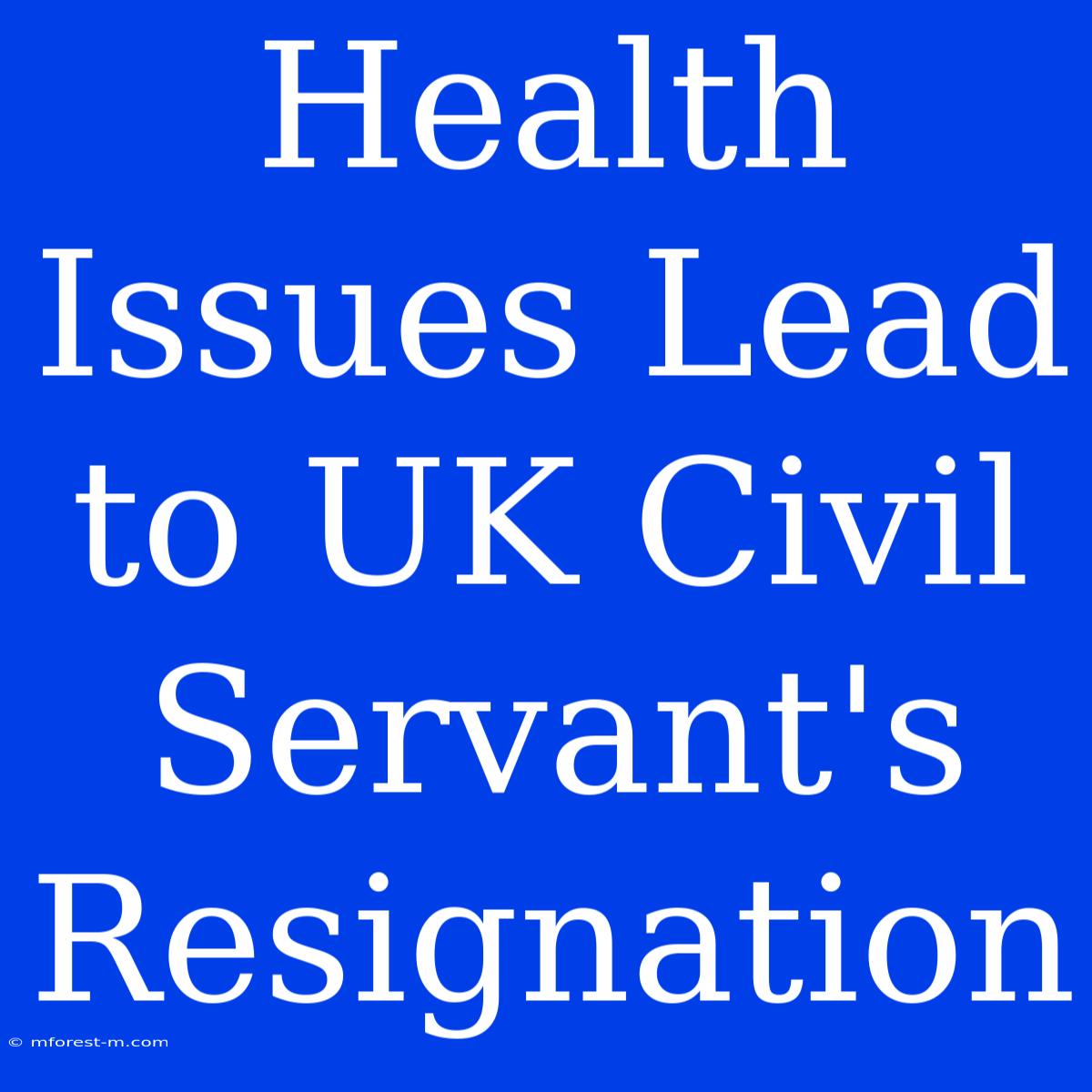 Health Issues Lead To UK Civil Servant's Resignation