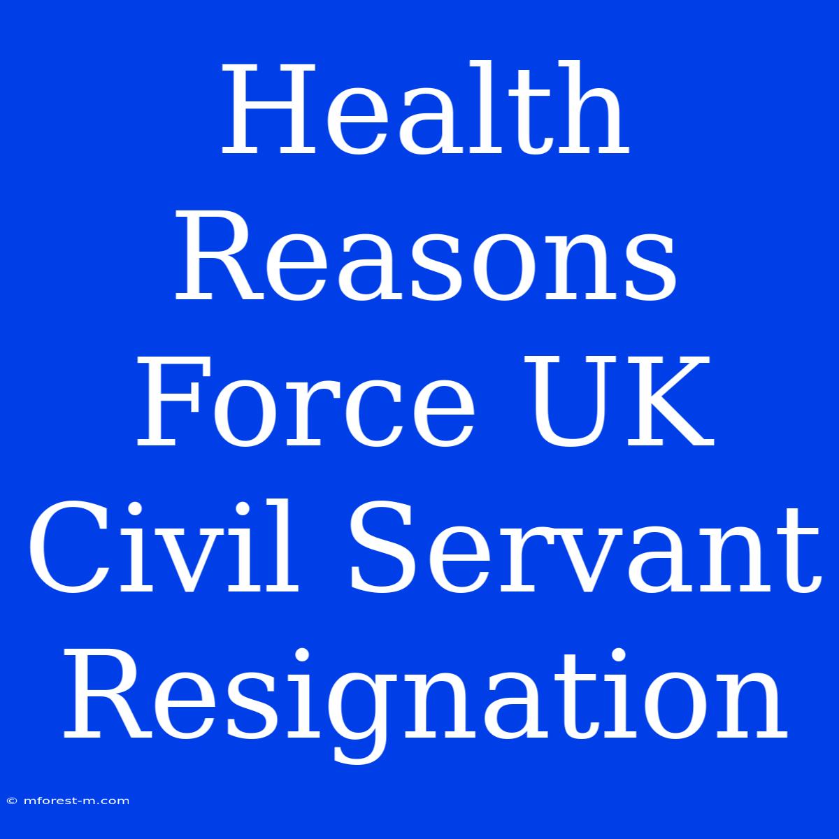 Health Reasons Force UK Civil Servant Resignation