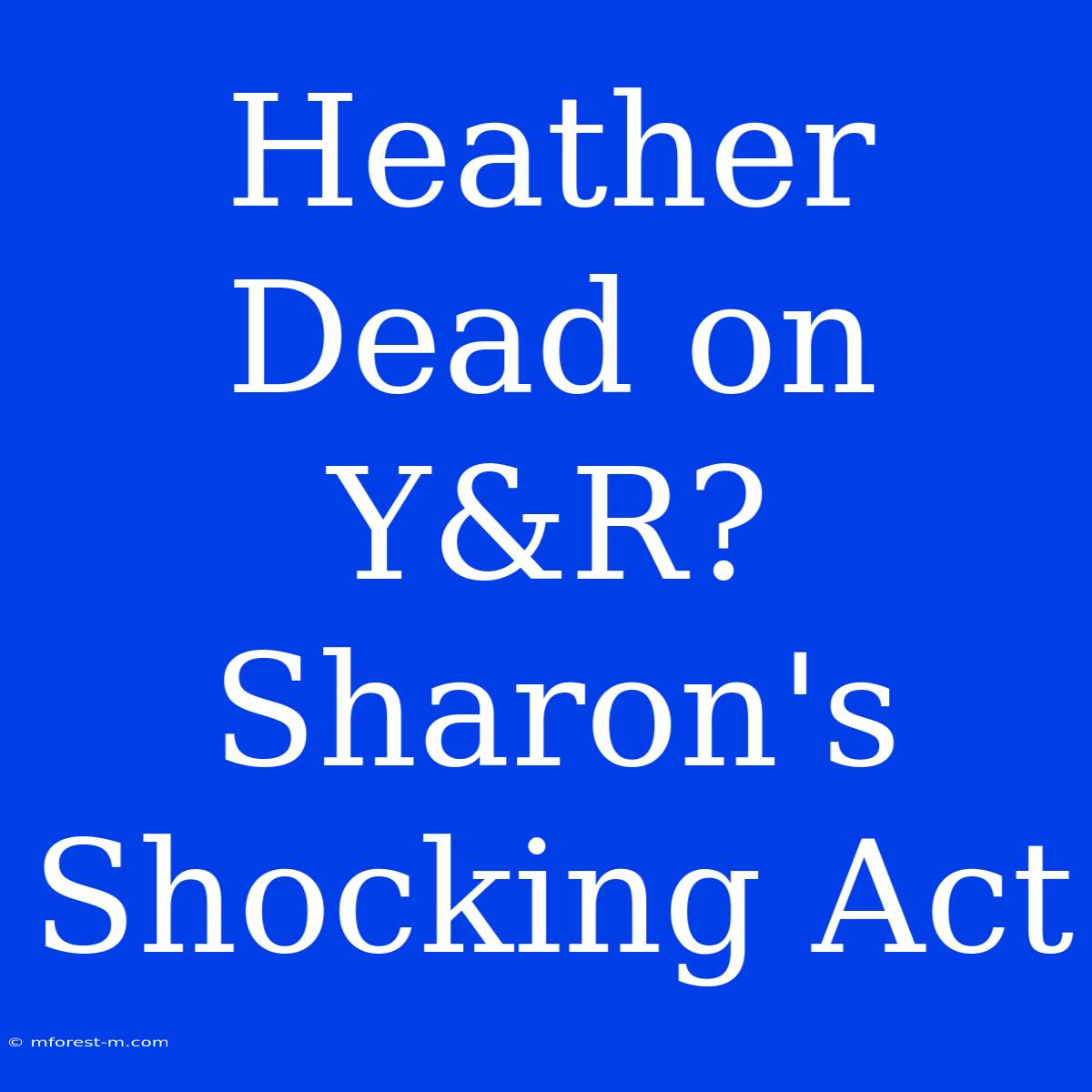 Heather Dead On Y&R? Sharon's Shocking Act