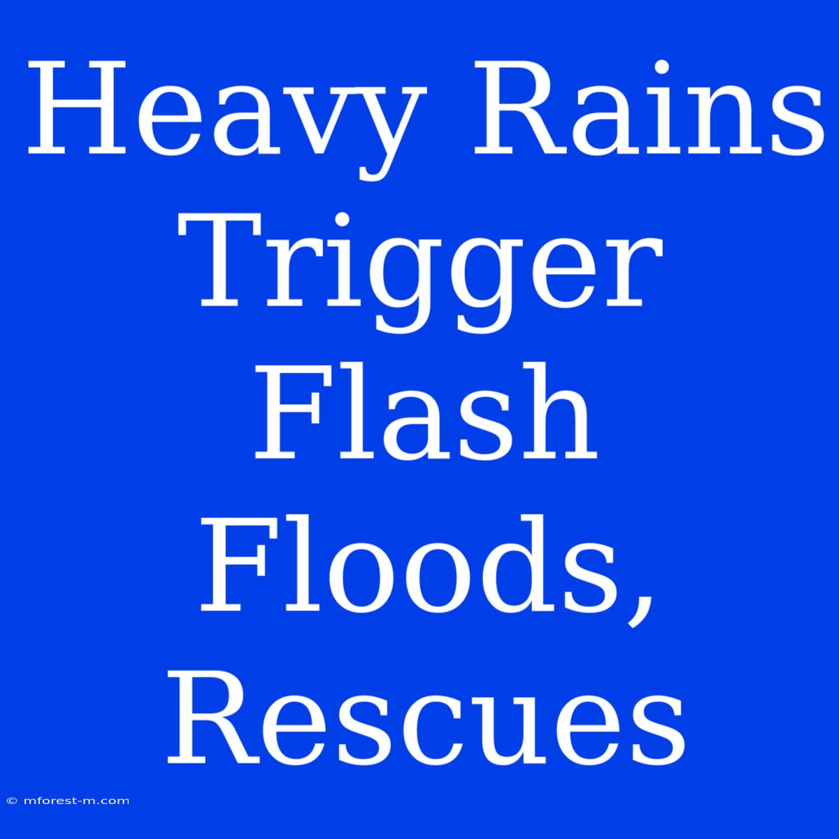 Heavy Rains Trigger Flash Floods, Rescues