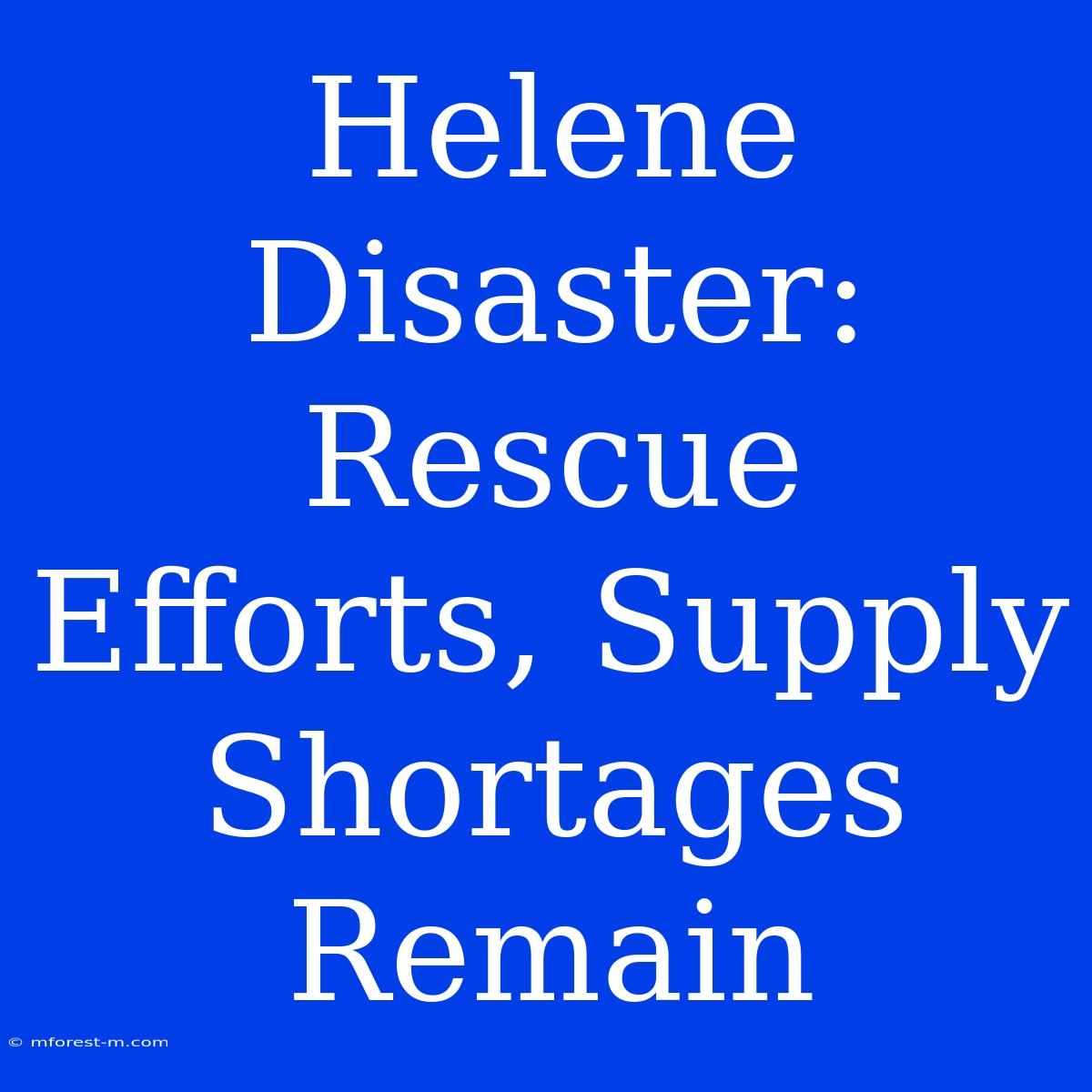 Helene Disaster: Rescue Efforts, Supply Shortages Remain