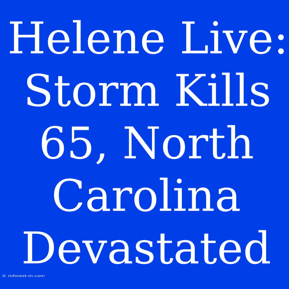 Helene Live: Storm Kills 65, North Carolina Devastated