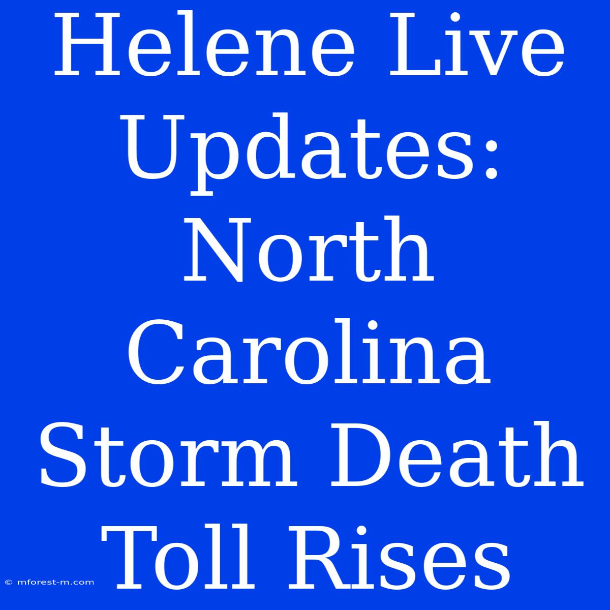 Helene Live Updates: North Carolina Storm Death Toll Rises