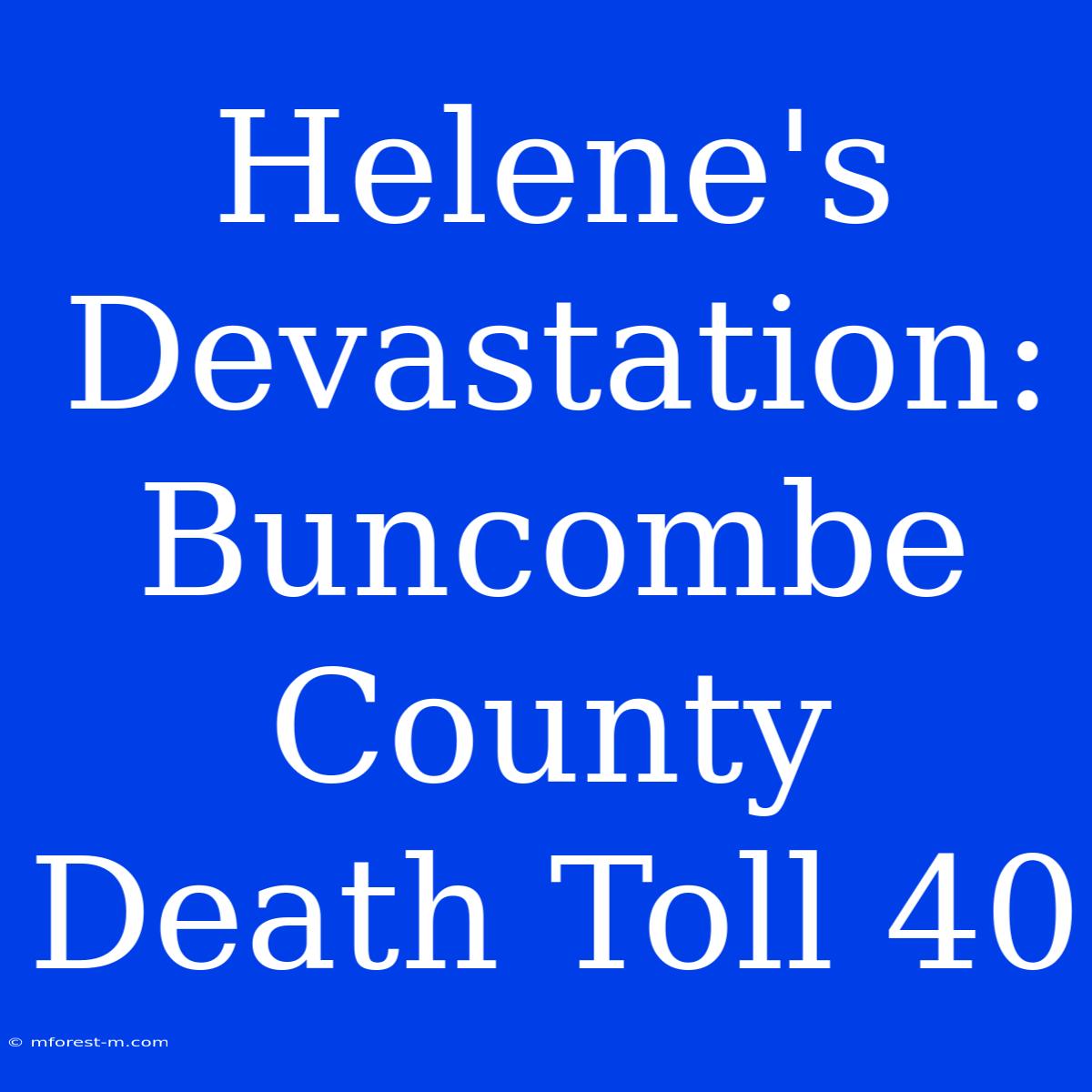 Helene's Devastation: Buncombe County Death Toll 40 