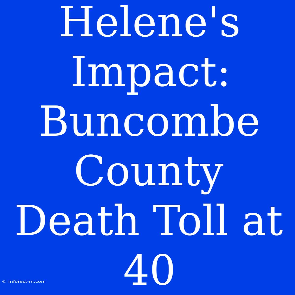 Helene's Impact: Buncombe County Death Toll At 40