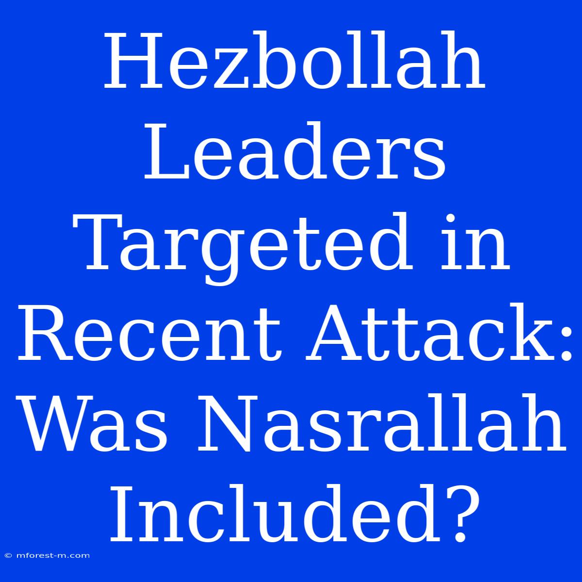 Hezbollah Leaders Targeted In Recent Attack: Was Nasrallah Included? 