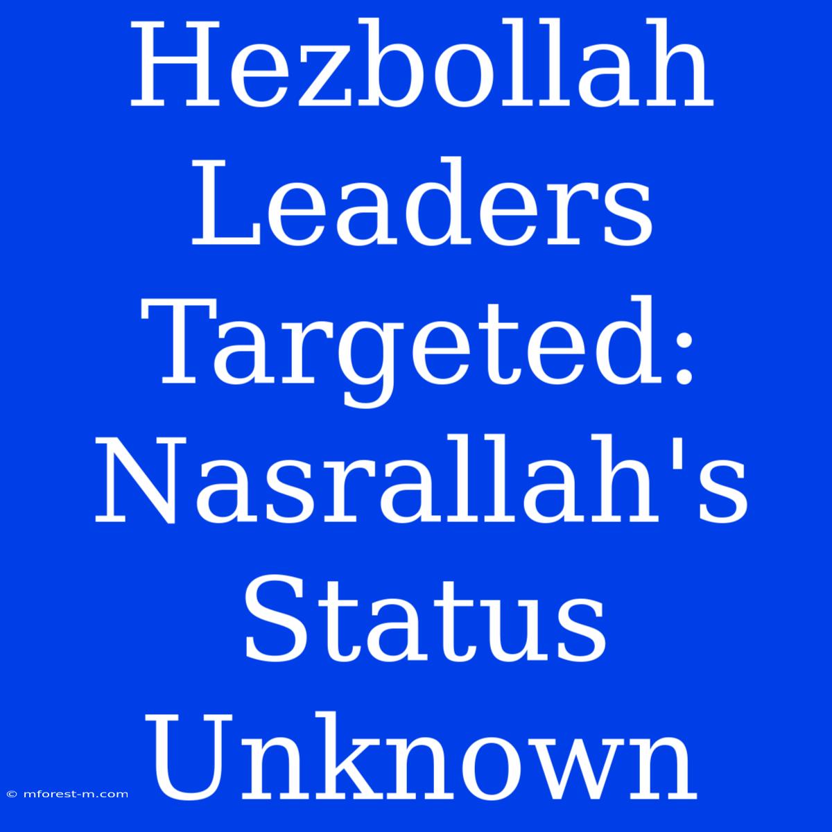 Hezbollah Leaders Targeted: Nasrallah's Status Unknown