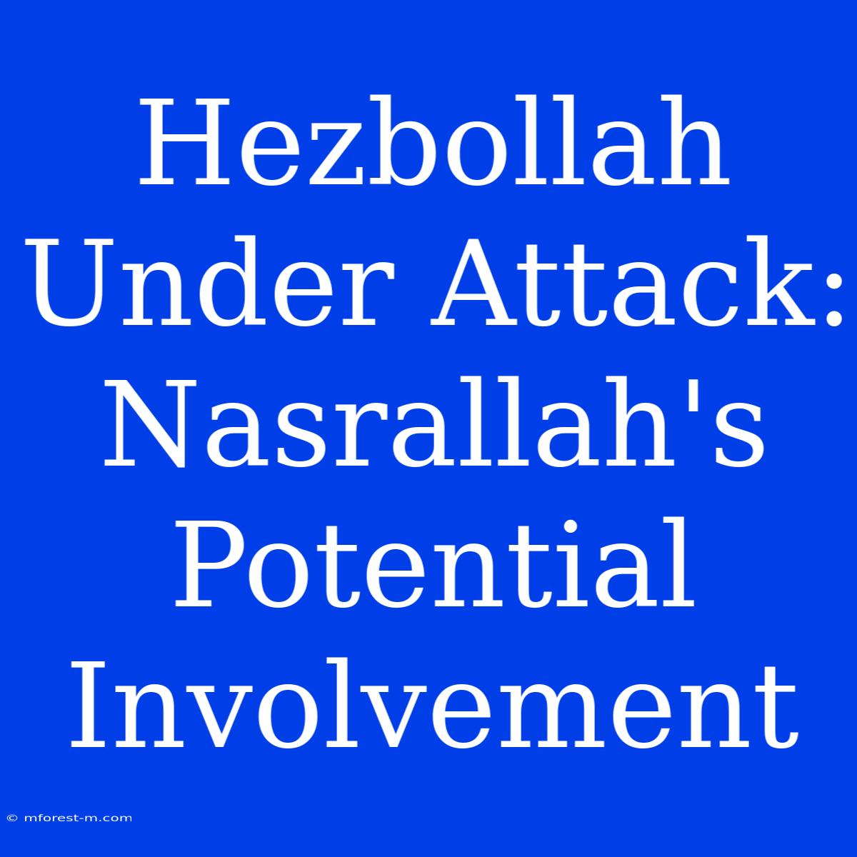 Hezbollah Under Attack: Nasrallah's Potential Involvement