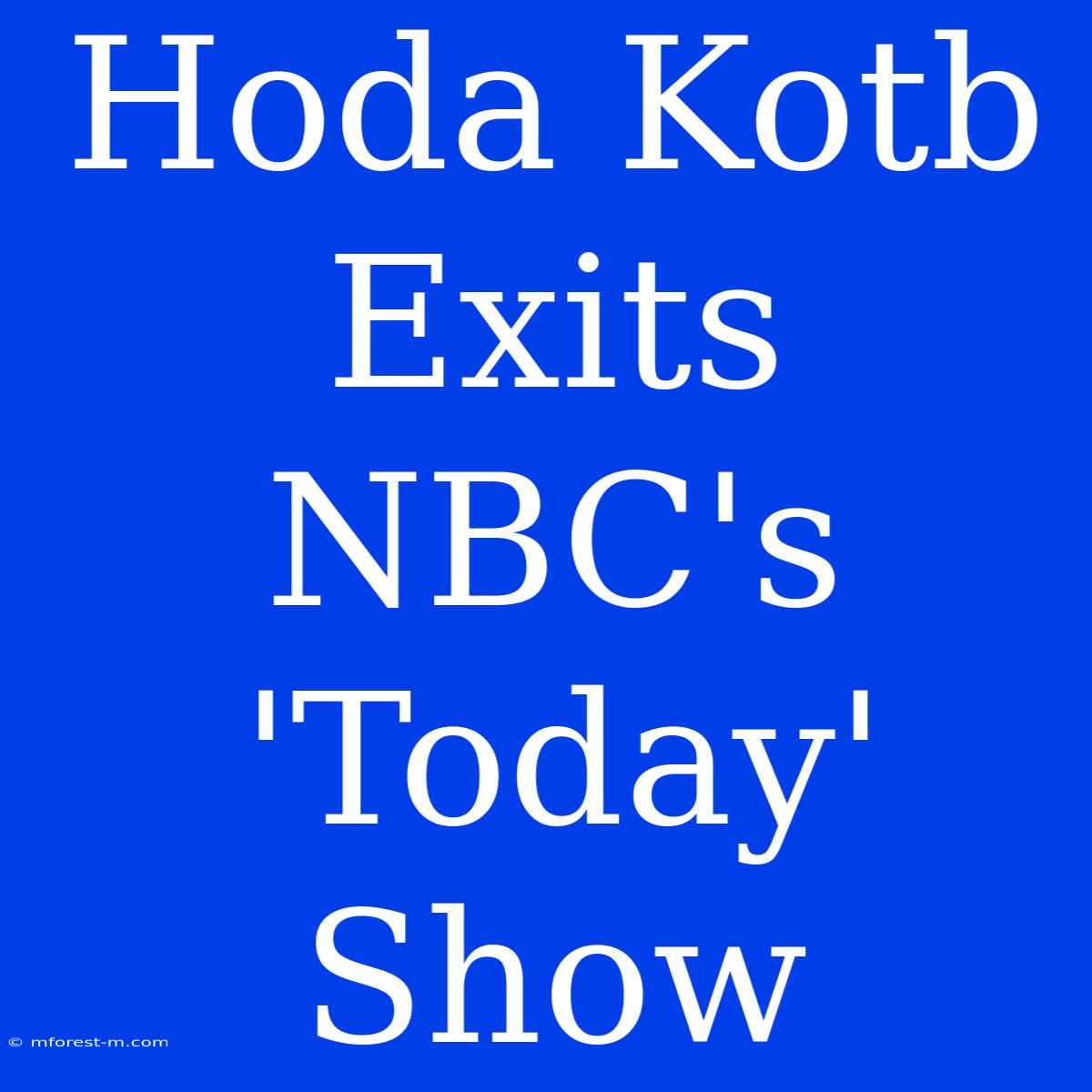 Hoda Kotb Exits NBC's 'Today' Show