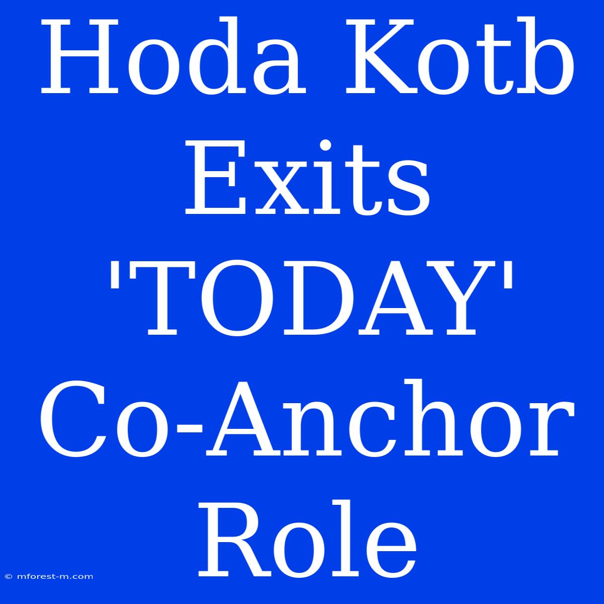 Hoda Kotb Exits 'TODAY' Co-Anchor Role