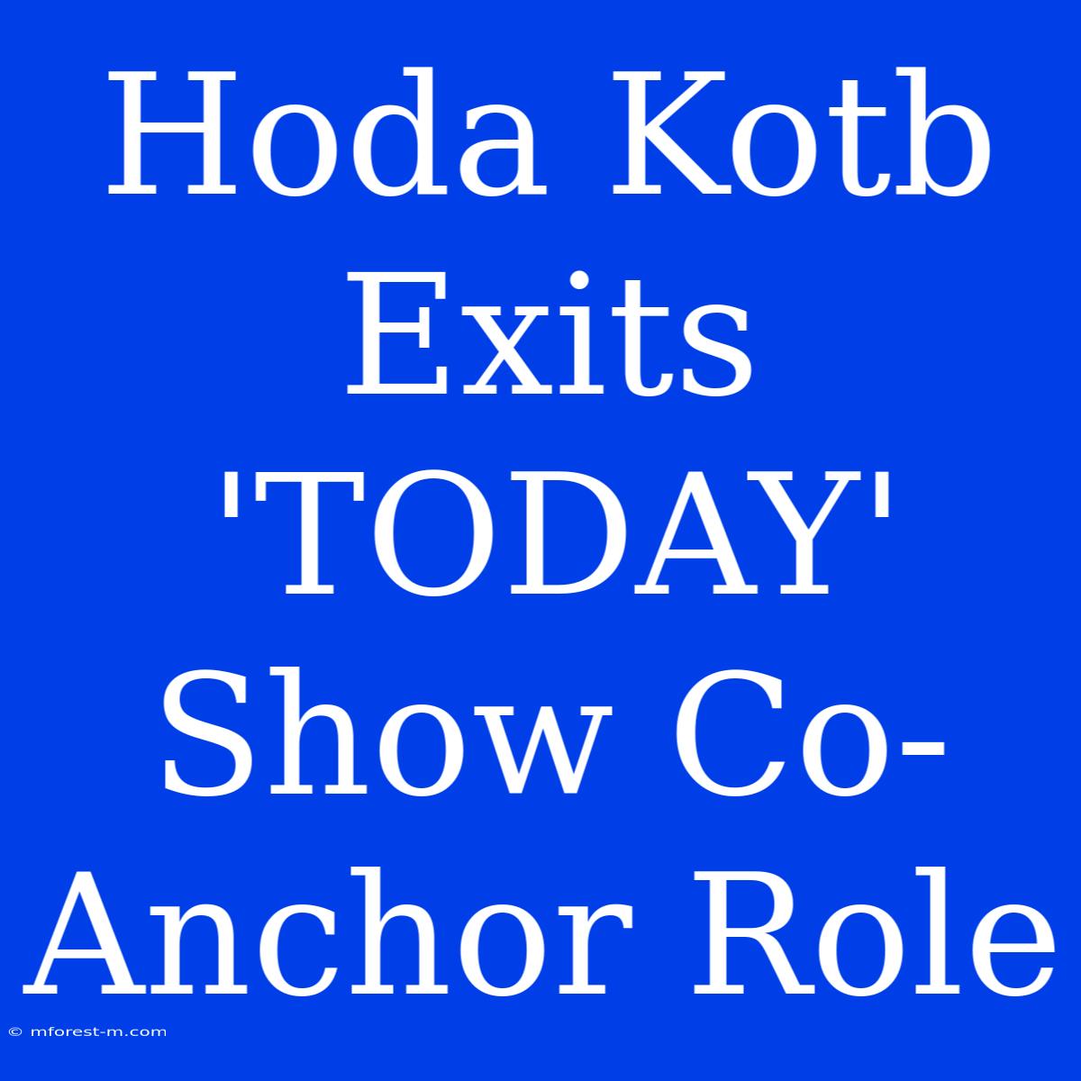 Hoda Kotb Exits 'TODAY' Show Co-Anchor Role