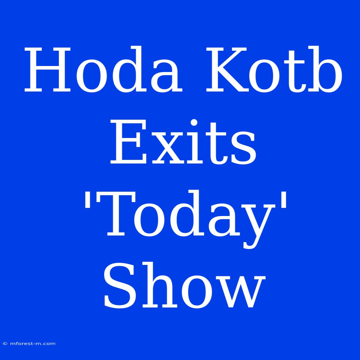 Hoda Kotb Exits 'Today' Show