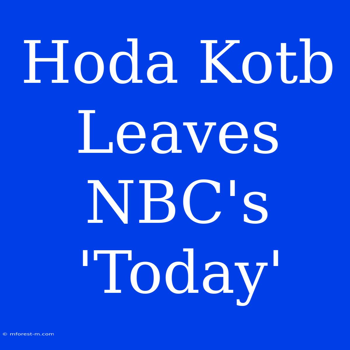 Hoda Kotb Leaves NBC's 'Today' 