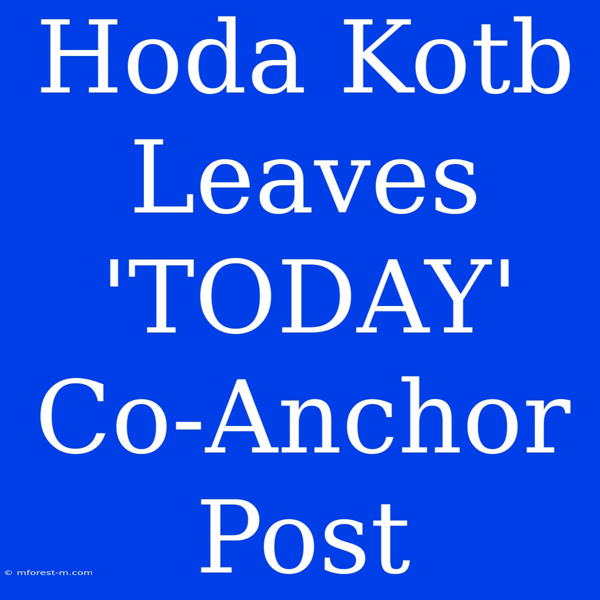 Hoda Kotb Leaves 'TODAY' Co-Anchor Post