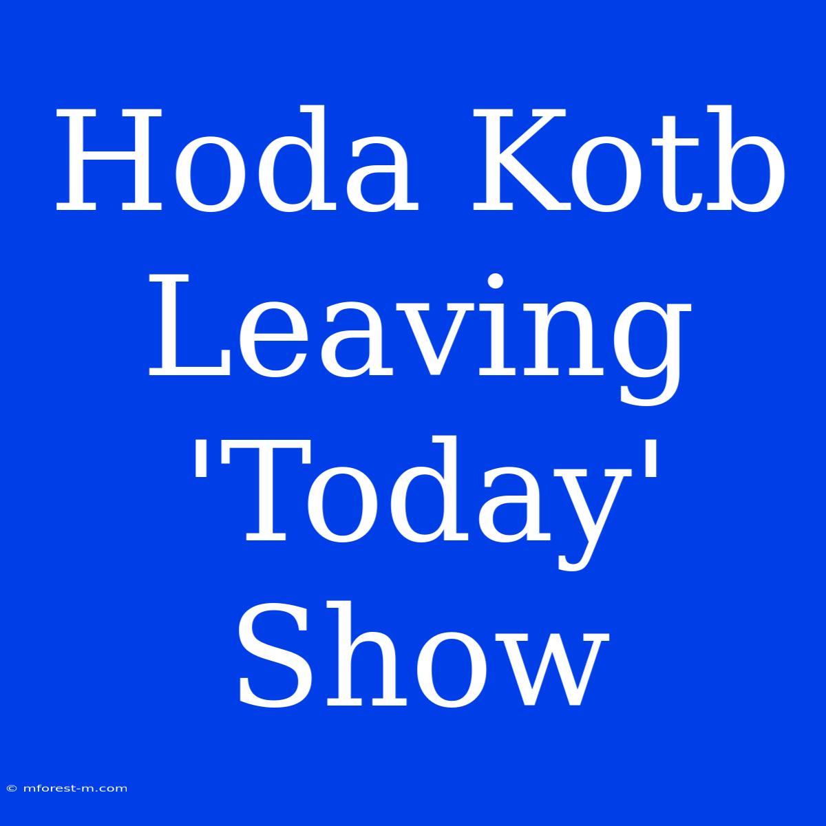 Hoda Kotb Leaving 'Today' Show