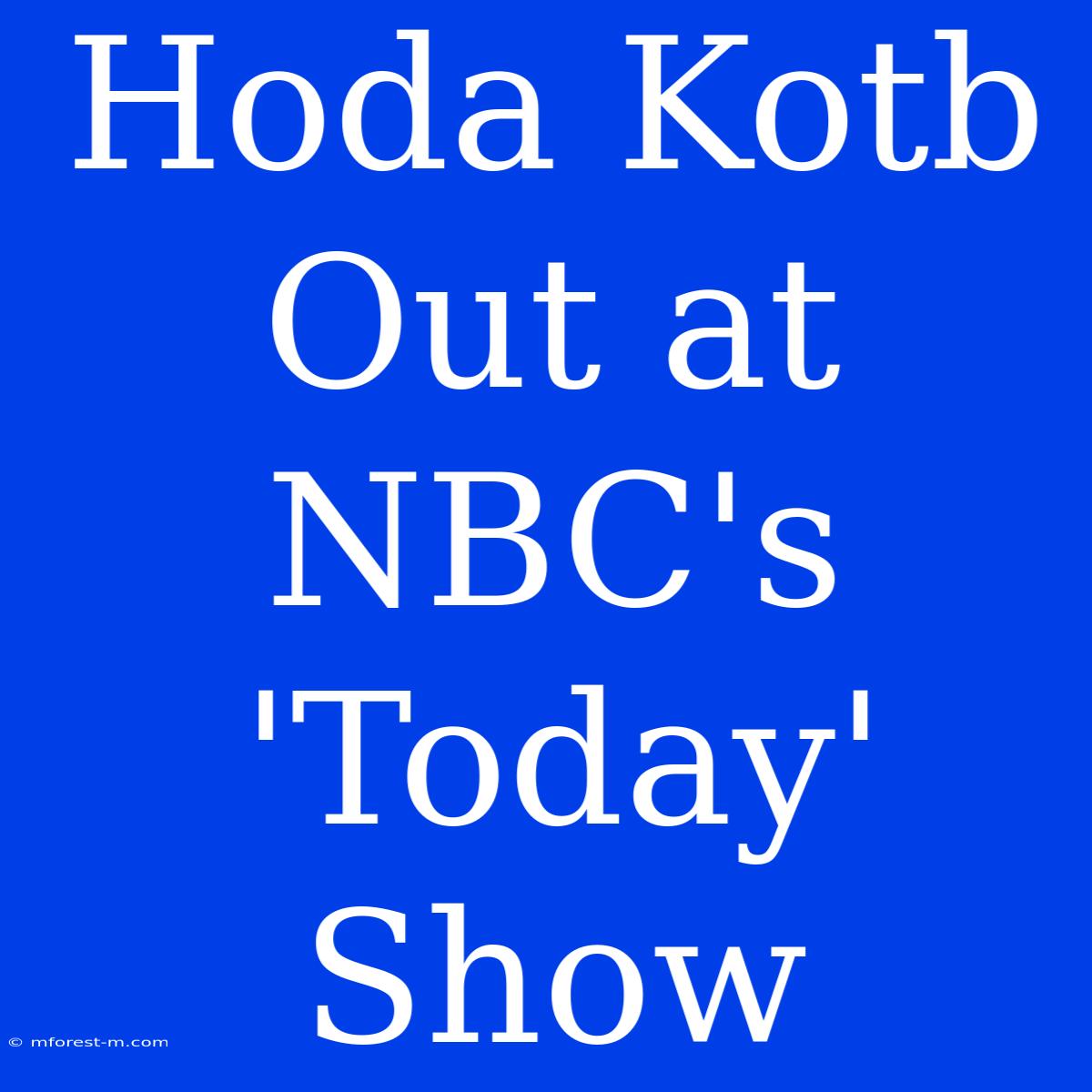 Hoda Kotb Out At NBC's 'Today' Show