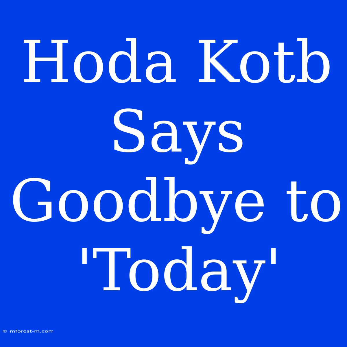 Hoda Kotb Says Goodbye To 'Today'