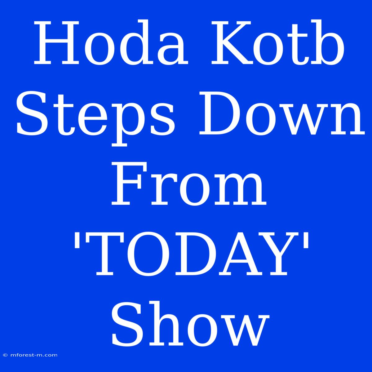 Hoda Kotb Steps Down From 'TODAY' Show