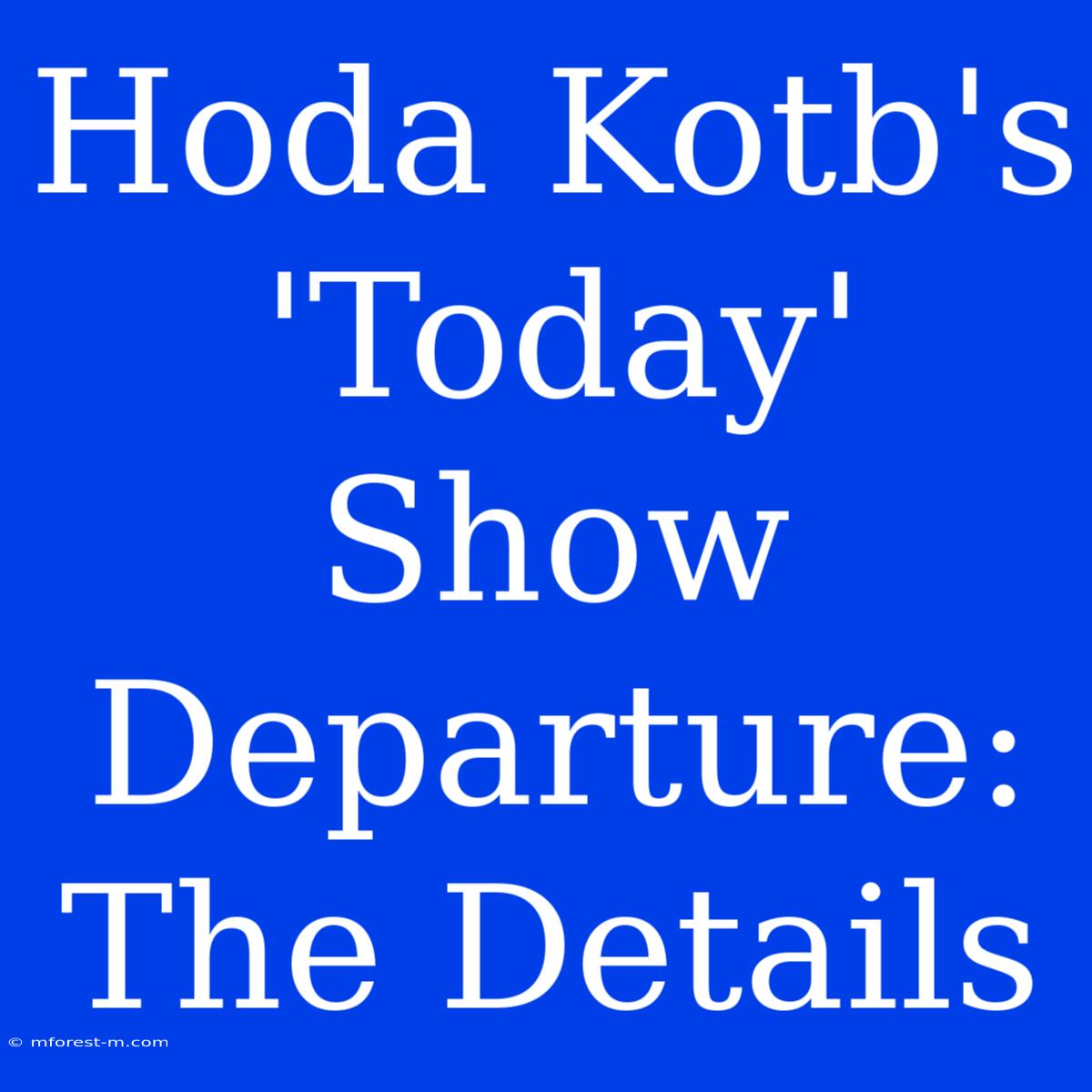 Hoda Kotb's 'Today' Show Departure: The Details