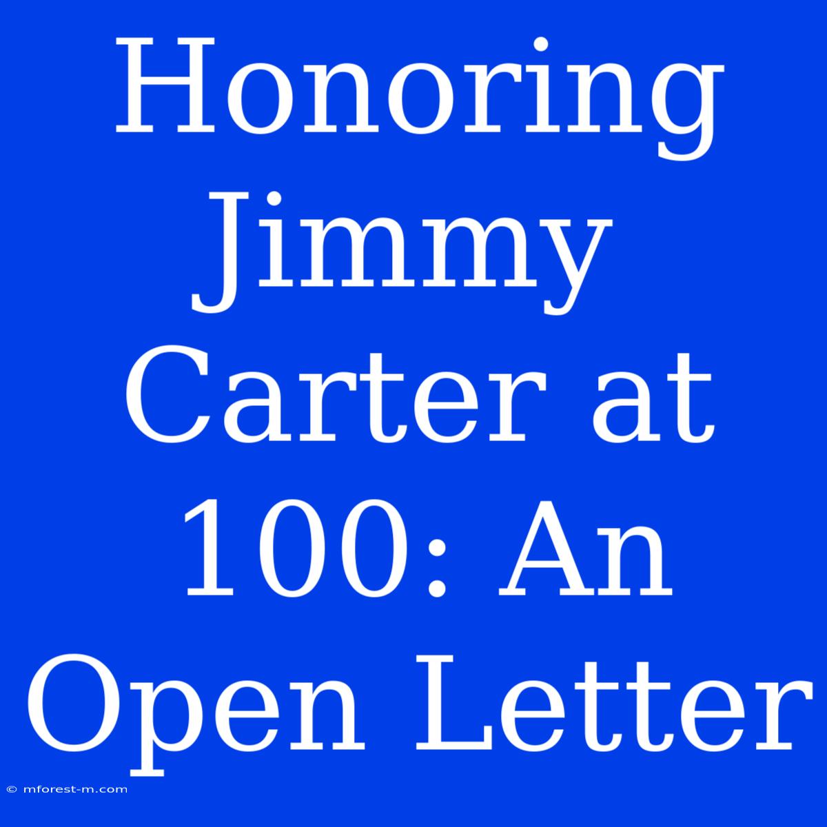 Honoring Jimmy Carter At 100: An Open Letter 