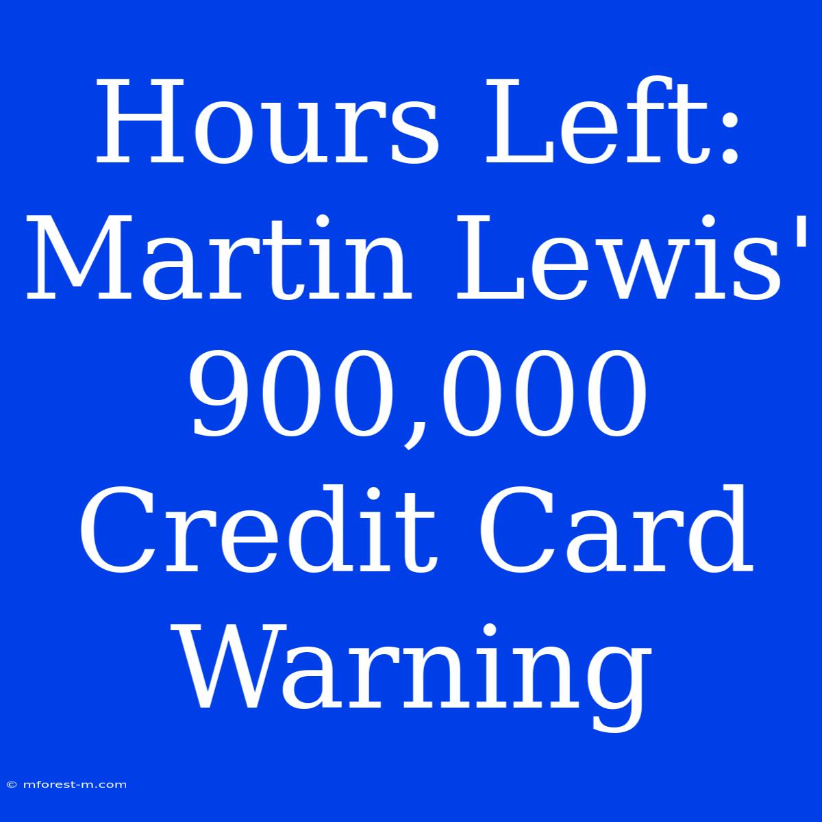 Hours Left: Martin Lewis' 900,000 Credit Card Warning