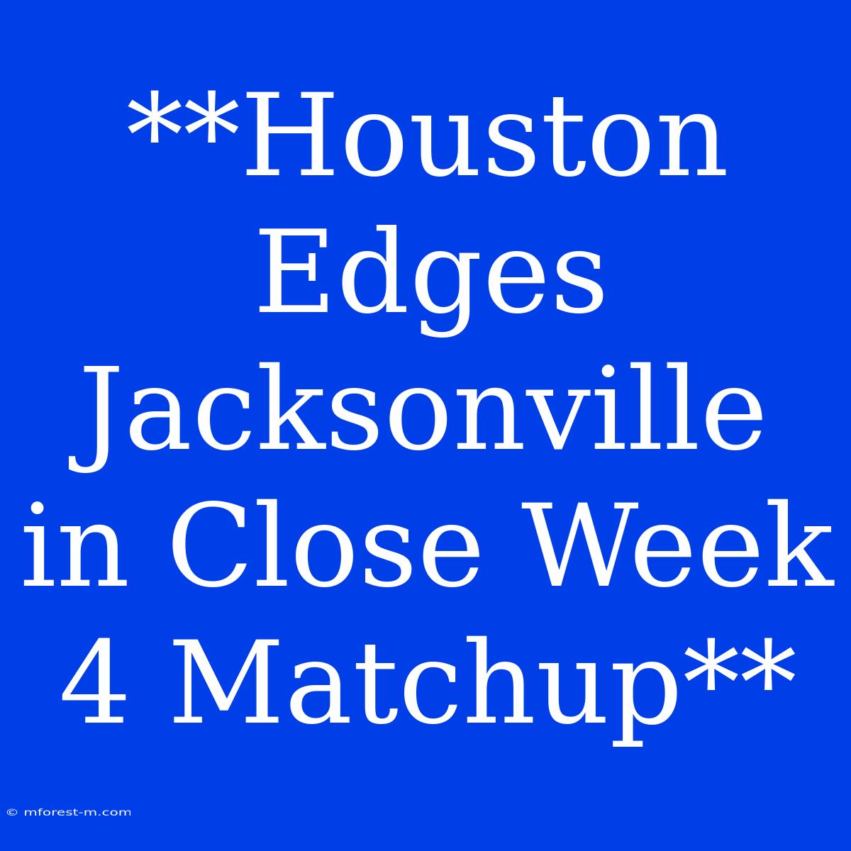 **Houston Edges Jacksonville In Close Week 4 Matchup**