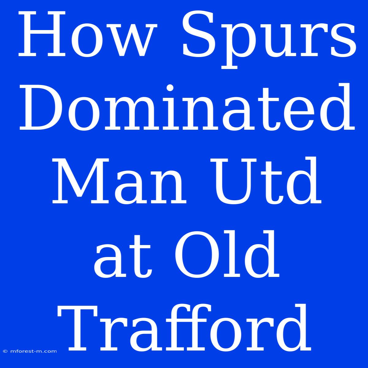 How Spurs Dominated Man Utd At Old Trafford