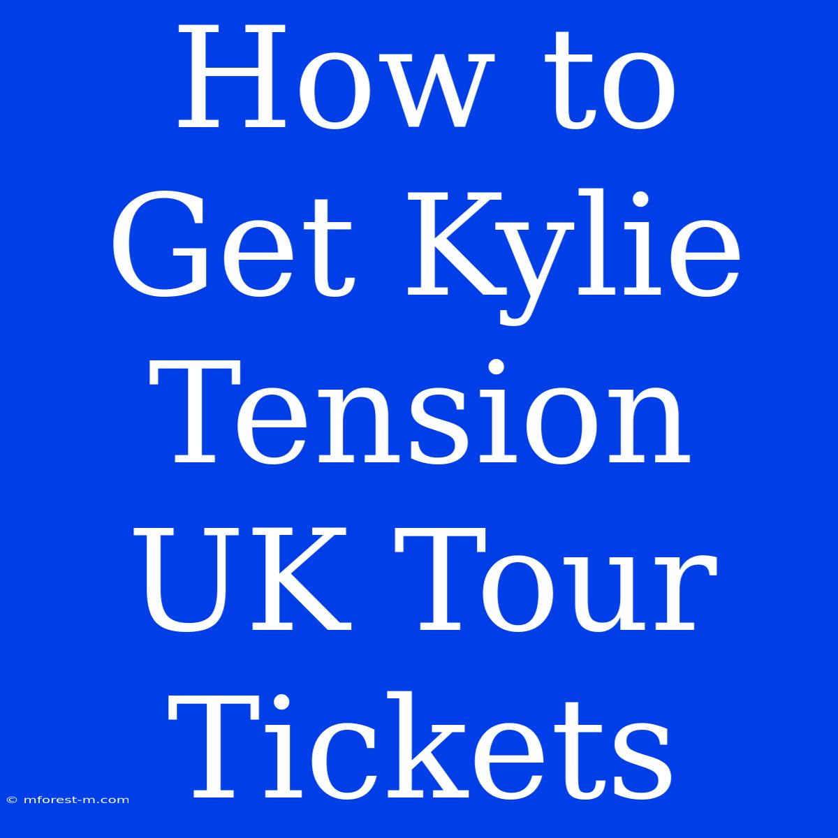 How To Get Kylie Tension UK Tour Tickets