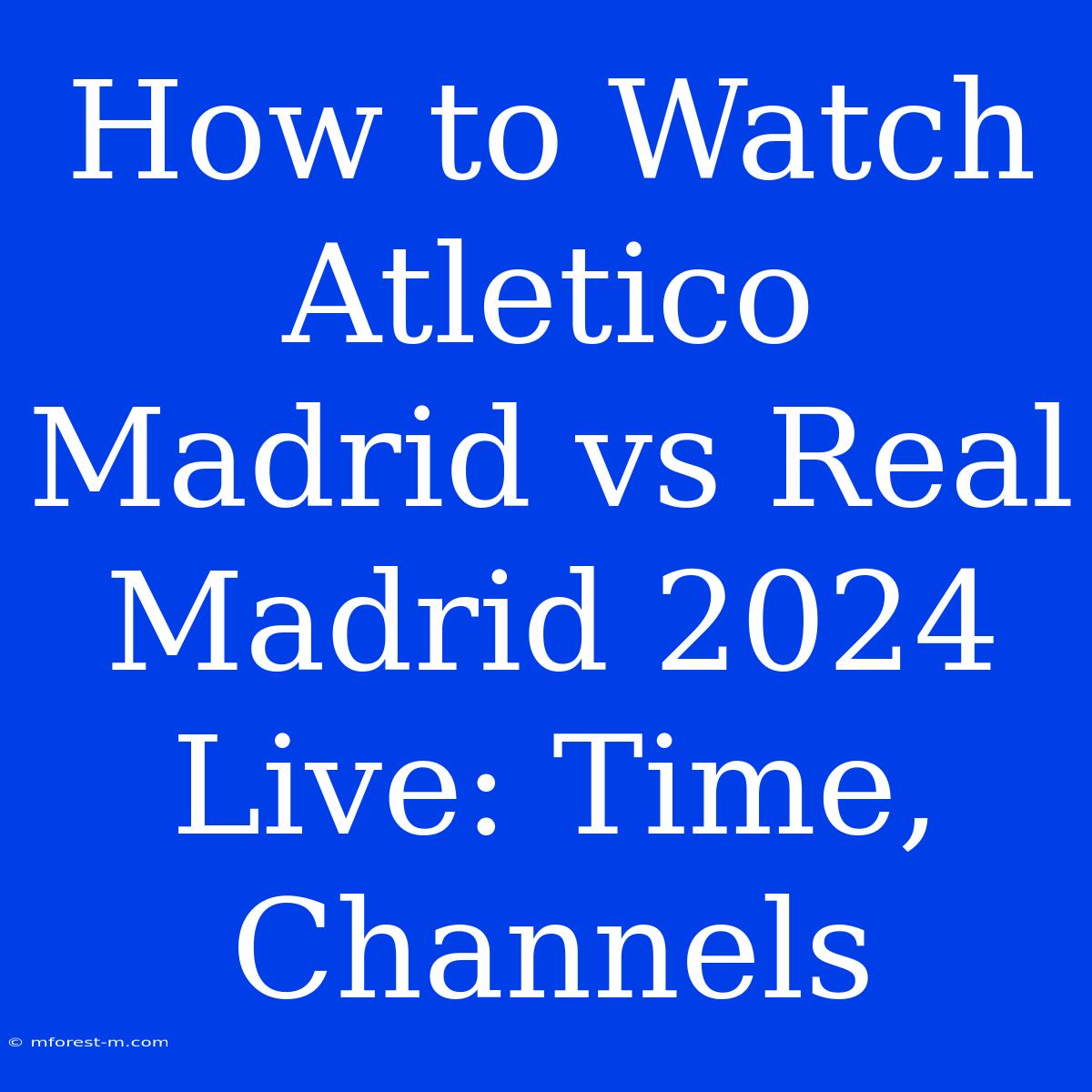 How To Watch Atletico Madrid Vs Real Madrid 2024 Live: Time, Channels