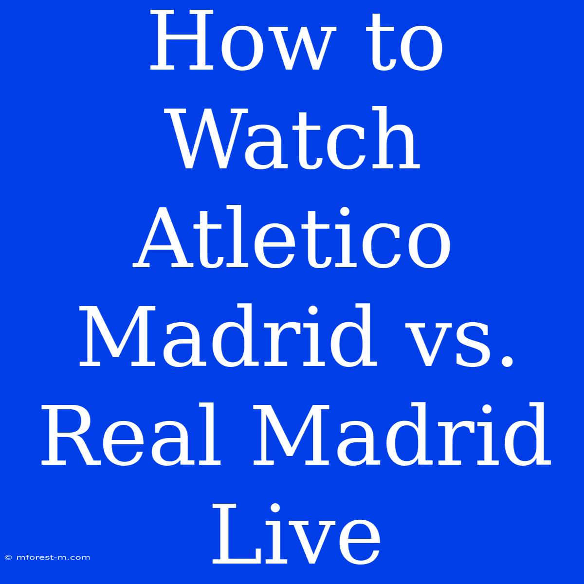 How To Watch Atletico Madrid Vs. Real Madrid Live