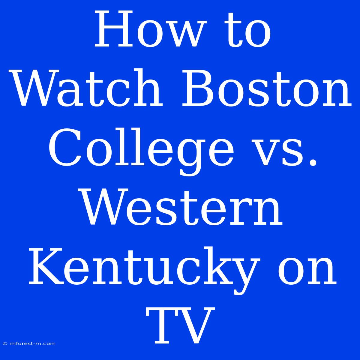 How To Watch Boston College Vs. Western Kentucky On TV 