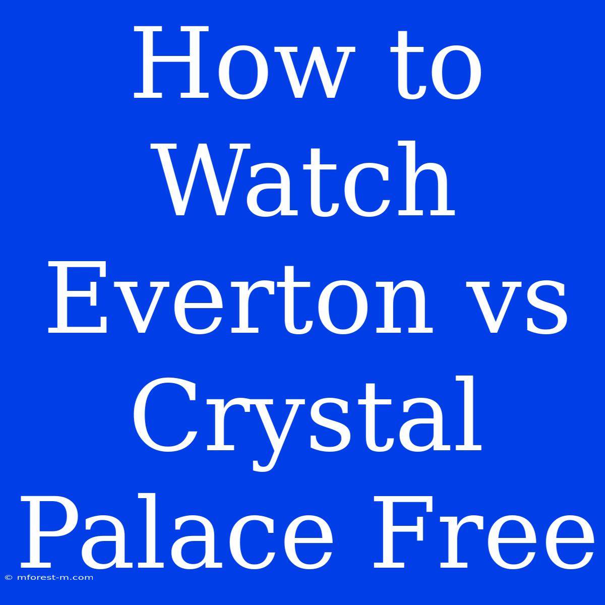 How To Watch Everton Vs Crystal Palace Free