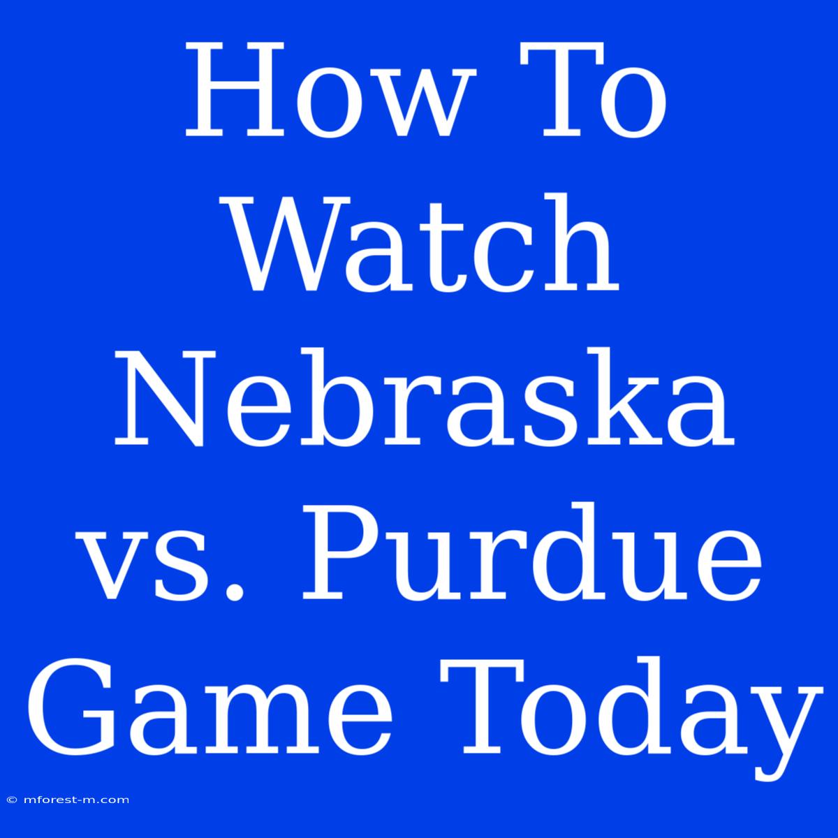 How To Watch Nebraska Vs. Purdue Game Today 