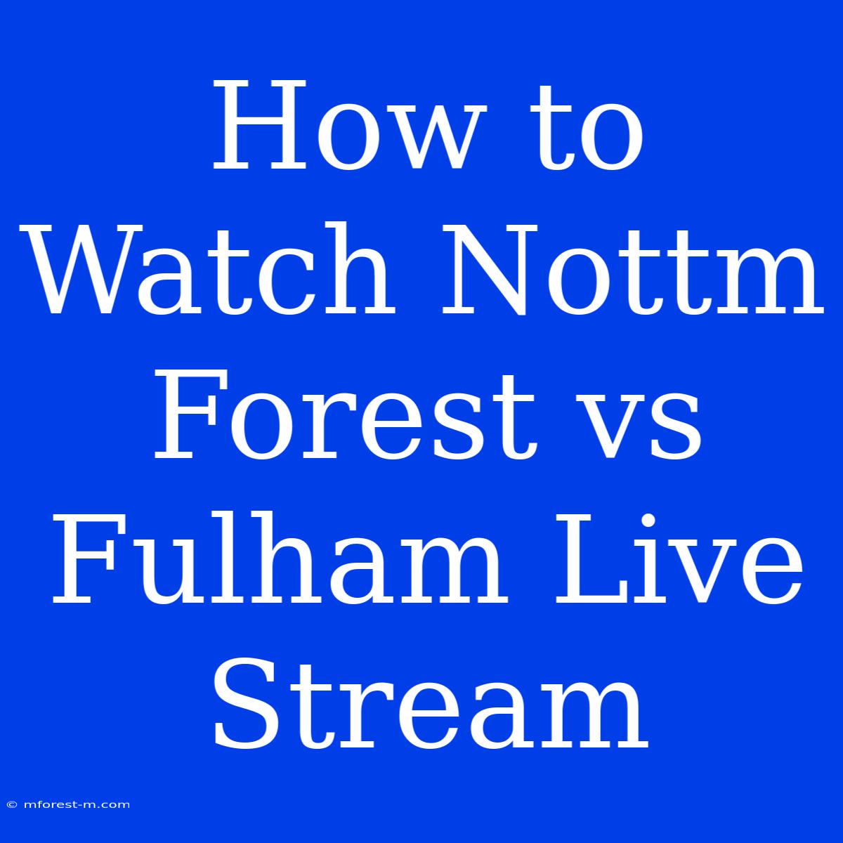 How To Watch Nottm Forest Vs Fulham Live Stream