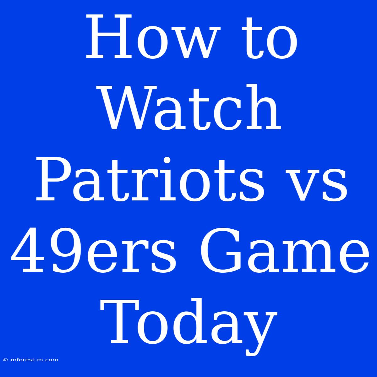 How To Watch Patriots Vs 49ers Game Today