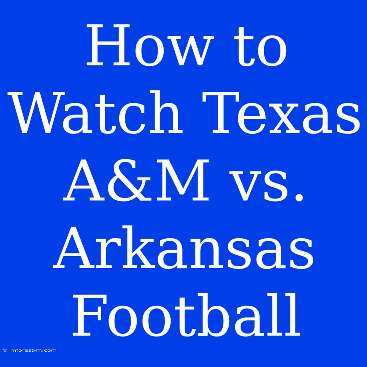 How To Watch Texas A&M Vs. Arkansas Football