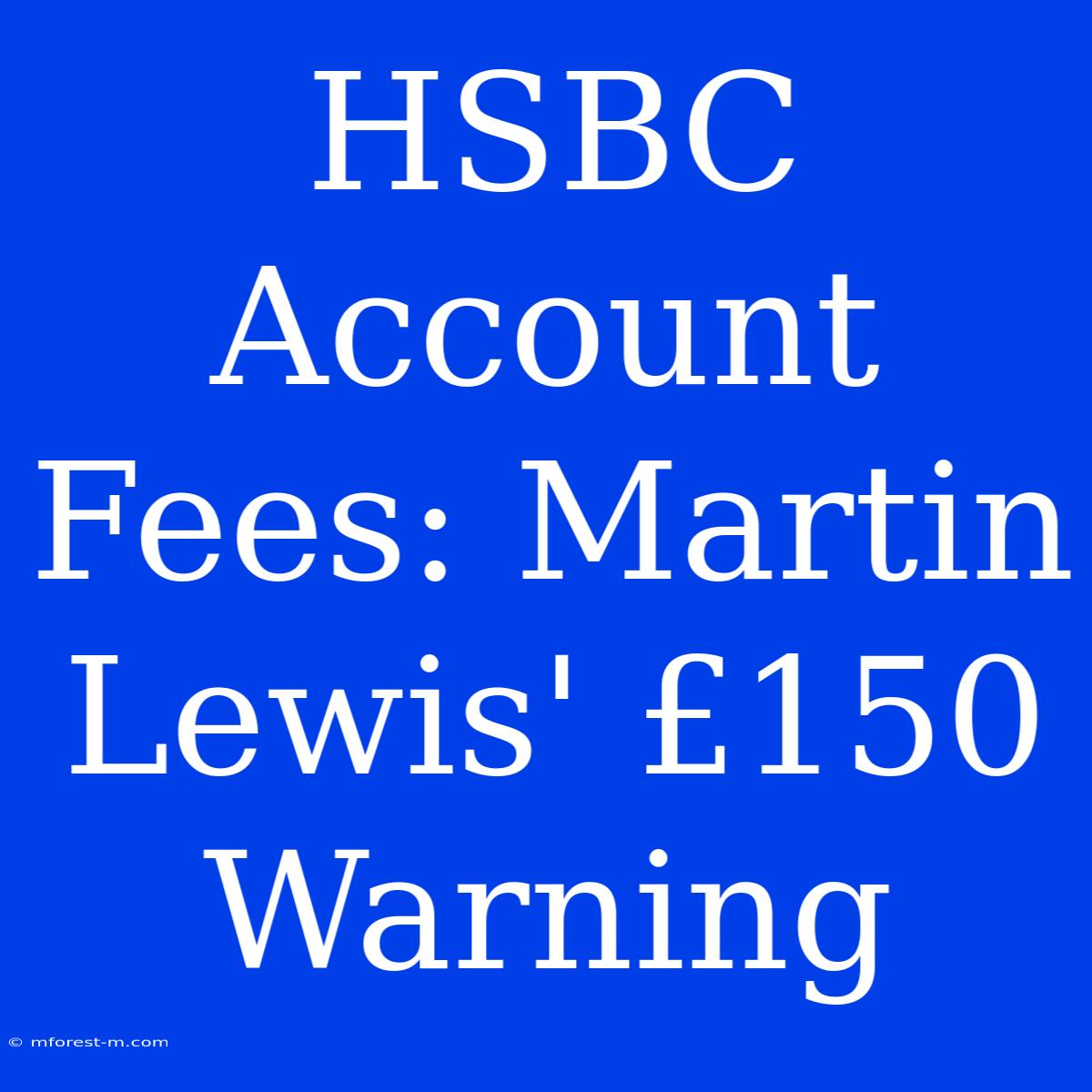 HSBC Account Fees: Martin Lewis' £150 Warning