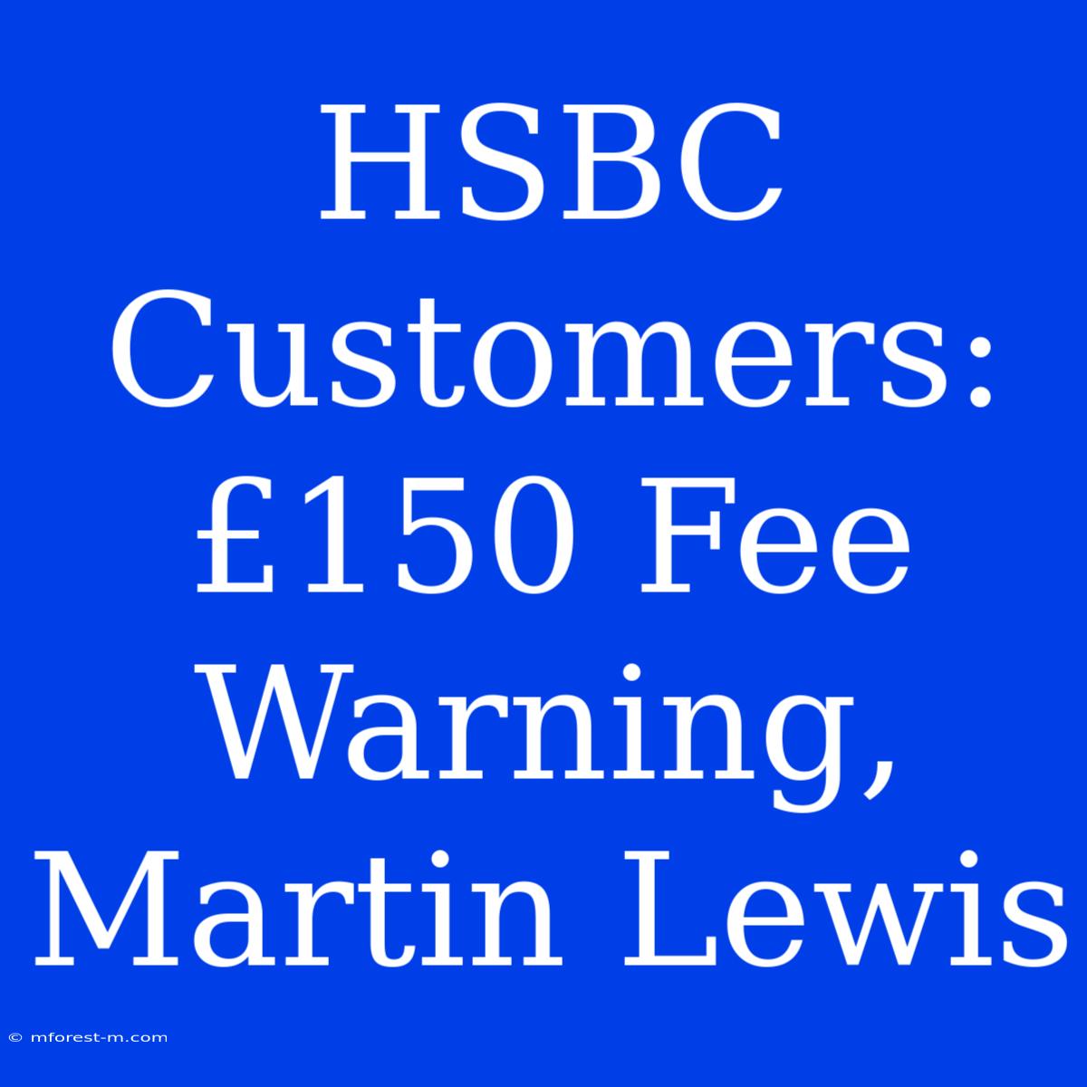 HSBC Customers: £150 Fee Warning, Martin Lewis