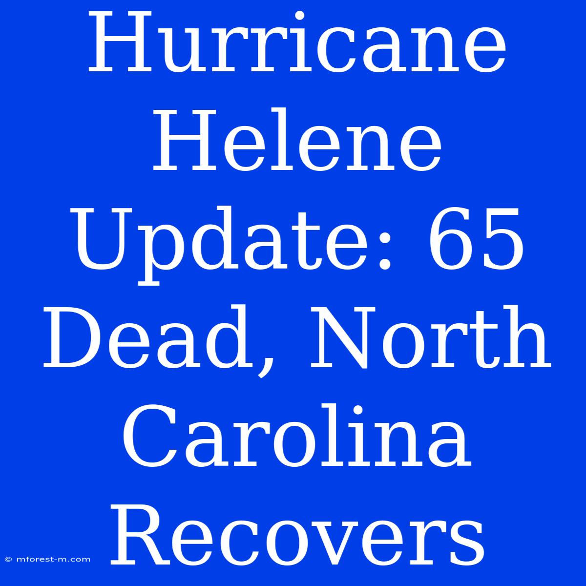 Hurricane Helene Update: 65 Dead, North Carolina Recovers