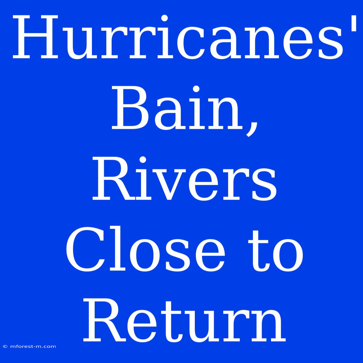 Hurricanes' Bain, Rivers Close To Return