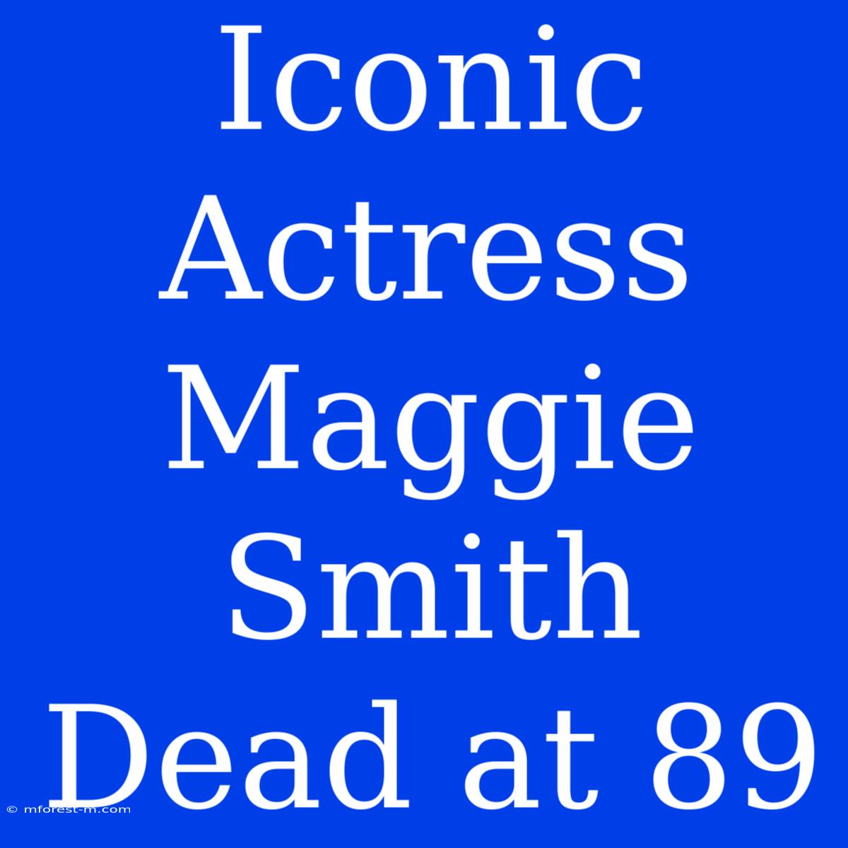 Iconic Actress Maggie Smith Dead At 89