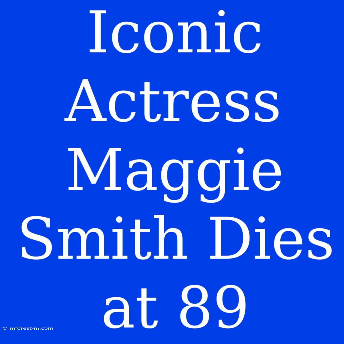 Iconic Actress Maggie Smith Dies At 89