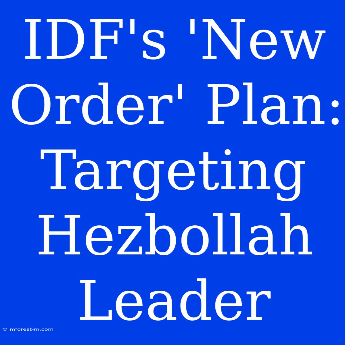 IDF's 'New Order' Plan: Targeting Hezbollah Leader