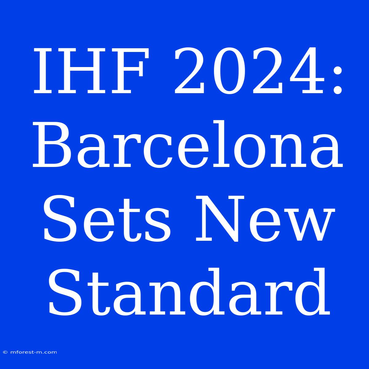 IHF 2024: Barcelona Sets New Standard