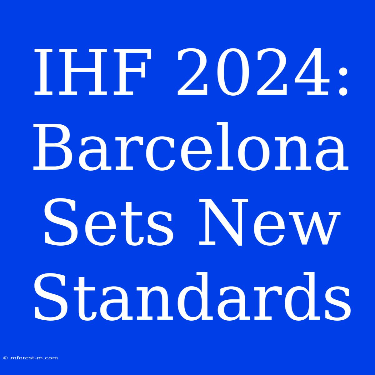 IHF 2024: Barcelona Sets New Standards