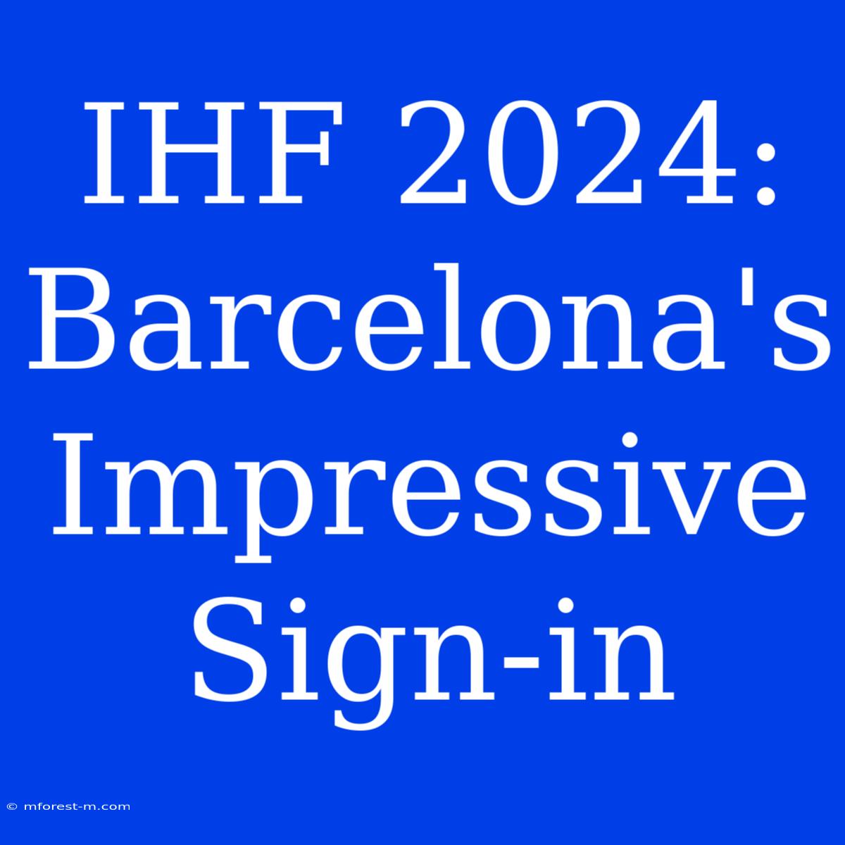 IHF 2024: Barcelona's Impressive Sign-in