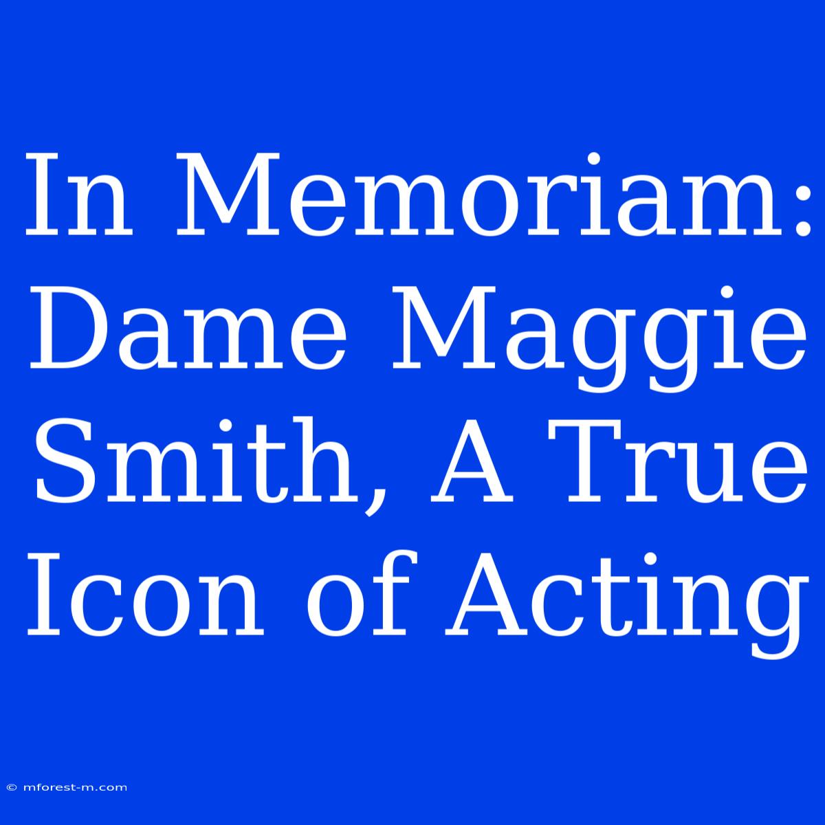 In Memoriam: Dame Maggie Smith, A True Icon Of Acting