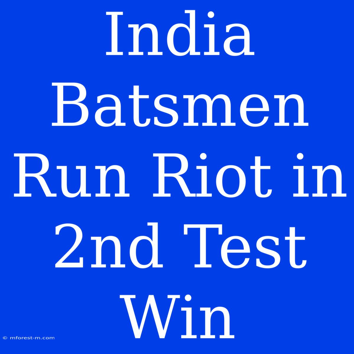 India Batsmen Run Riot In 2nd Test Win